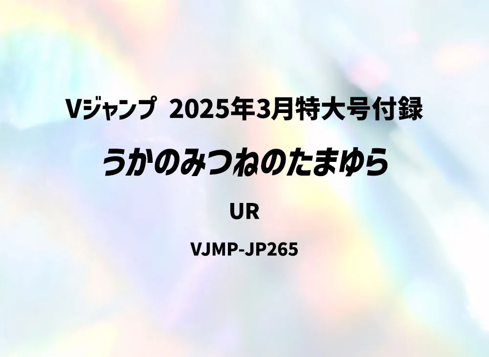 Ukanomitsune-no-Tamayura UR [VJMP-JP265](V Jump March 2025 Special Issue Supplement)
