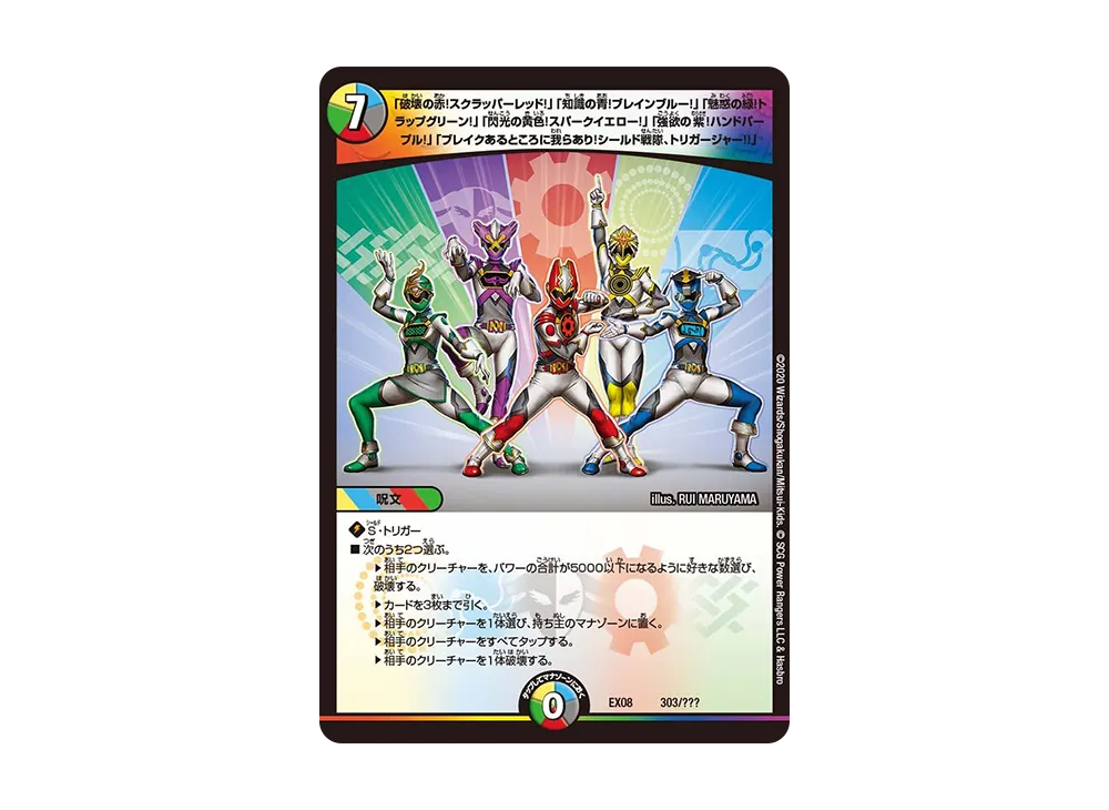 「破壊の赤!スクラッパーレッド!」「知識の青!ブレインブルー!」「魅惑の緑!トラップグリーン!」「閃光の黄色!スパークイエロー!」「強欲の紫!ハンドパープル!」「ブレイクあるところに我らあり!シールド戦隊、トリガージャー!!」 [DMEX-08 303/???](ブラック・ボックス・パックシリーズ「謎のブラックボックスパック」)