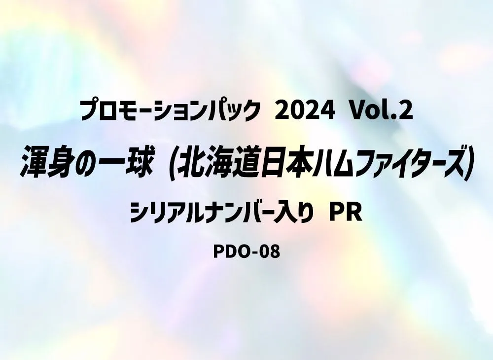 渾身の一球 (北海道日本ハムファイターズ) PR :シリアルナンバー入り [PR-PDO-08](プロモーションパック 2024 Vol.2)