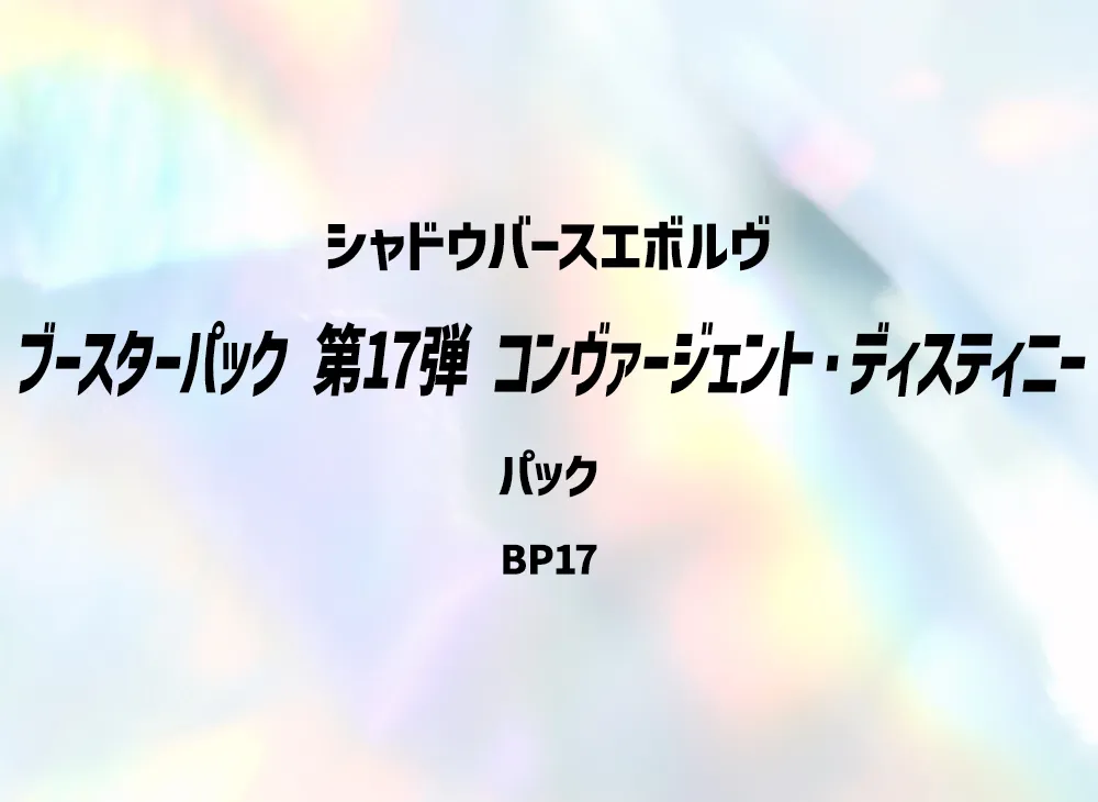 シャドウバースエボルヴ ブースターパック 第17弾「コンヴァージェント・ディスティニー」パック