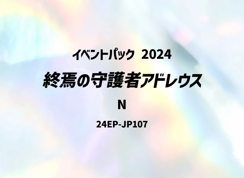 終焉の守護者アドレウス N [24EP-JP107](イベントパック 2024)