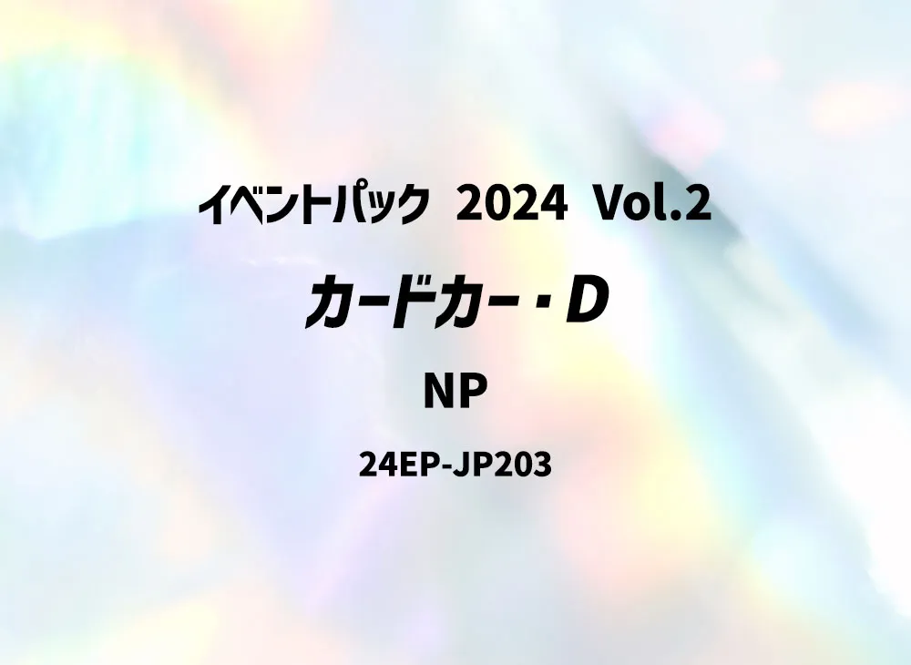 カードカー・D NP [24EP-JP203](イベントパック 2024 Vol.2)