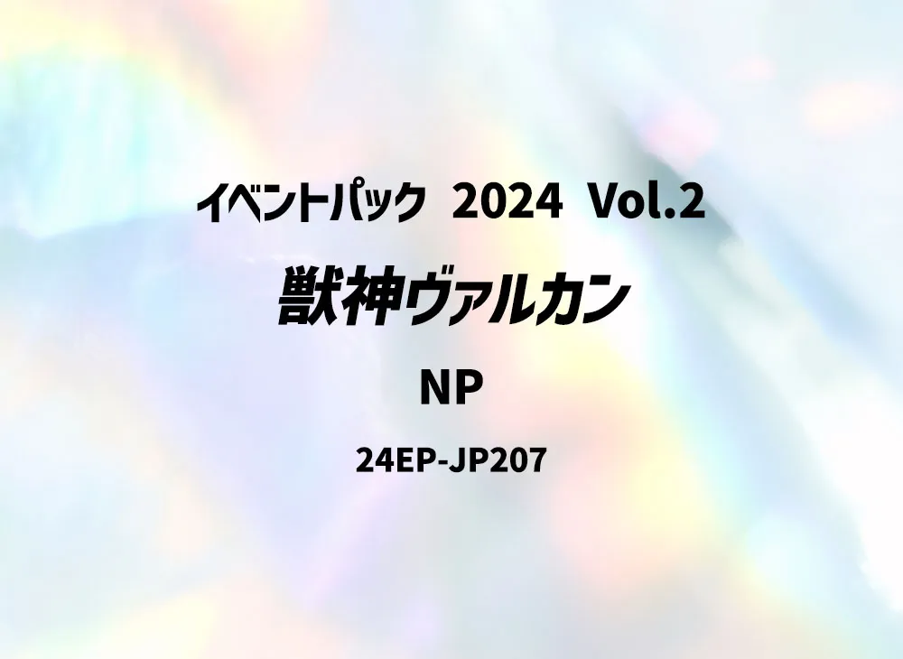 獣神ヴァルカン NP [24EP-JP207](イベントパック 2024 Vol.2)