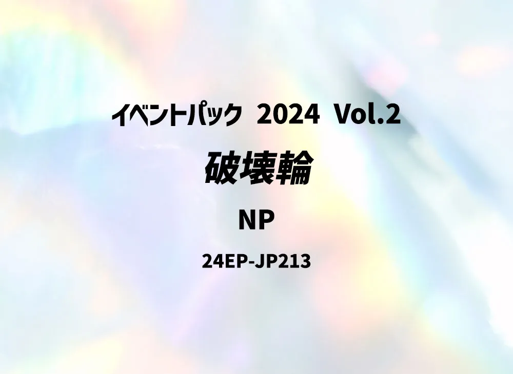 破壊輪 NP [24EP-JP213](イベントパック 2024 Vol.2)