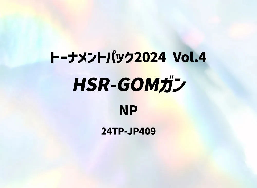 HSR-GOMガン NP [24TP-JP409](トーナメントパック 2024 Vol.4)