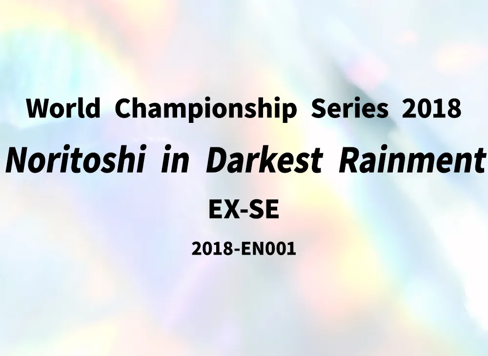 Noritoshi in Darkest Rainment EX-SE [2018-EN001](World Championship Series 2018)