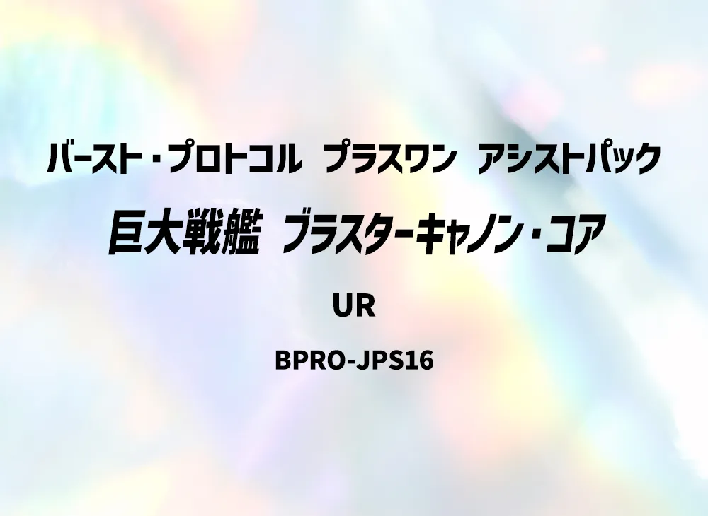 巨大戦艦 ブラスターキャノン・コア UR [BPRO-JPS16](バースト・プロトコル プラスワン アシストパック)