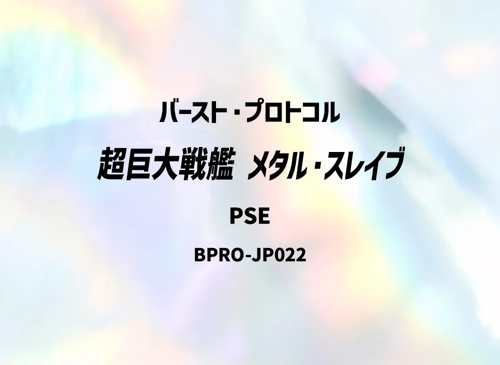 超巨大戦艦 メタル・スレイブ PSE [BPRO-JP022](バースト・プロトコル)
