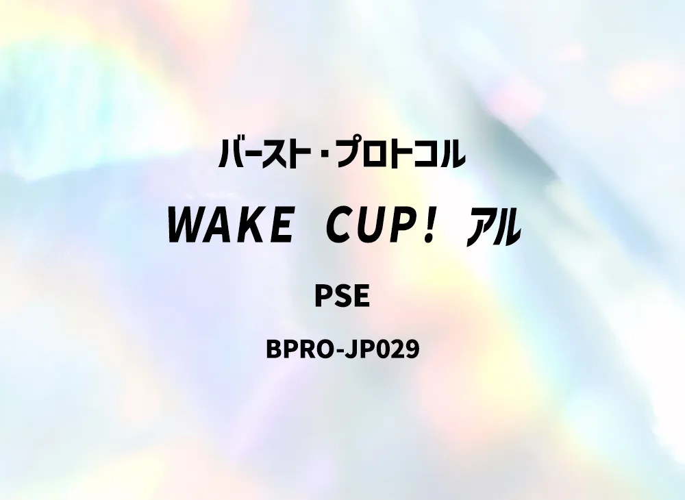 WAKE CUP! アル PSE [BPRO-JP029](バースト・プロトコル)