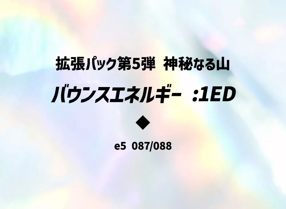 バウンスエネルギー ◆ :1ED [e5 087/088](拡張パック第5弾「神秘なる山」)