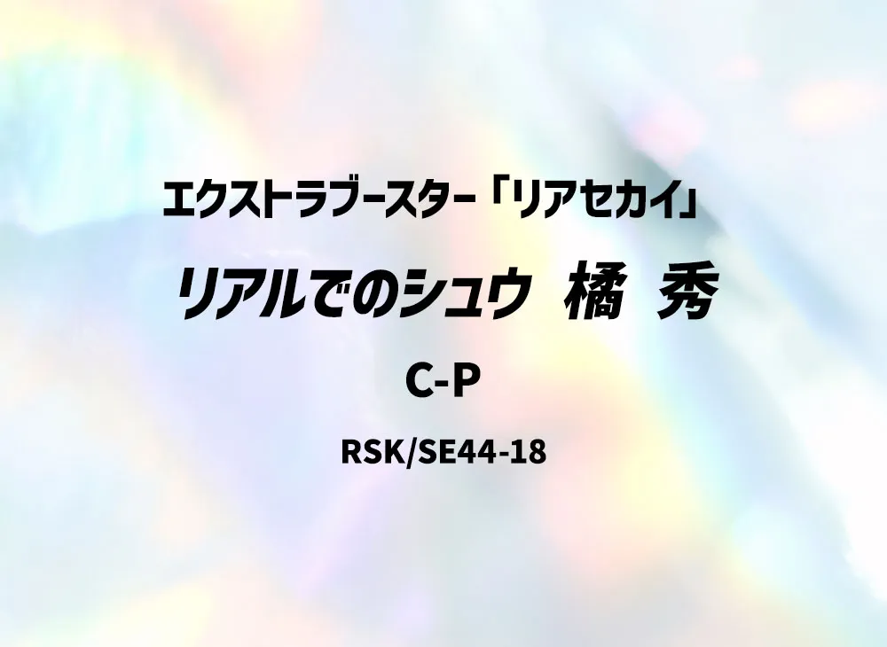 リアルでのシュウ 橘 秀 C-P [RSK/SE44-18](エクストラブースター「リアセカイ」)