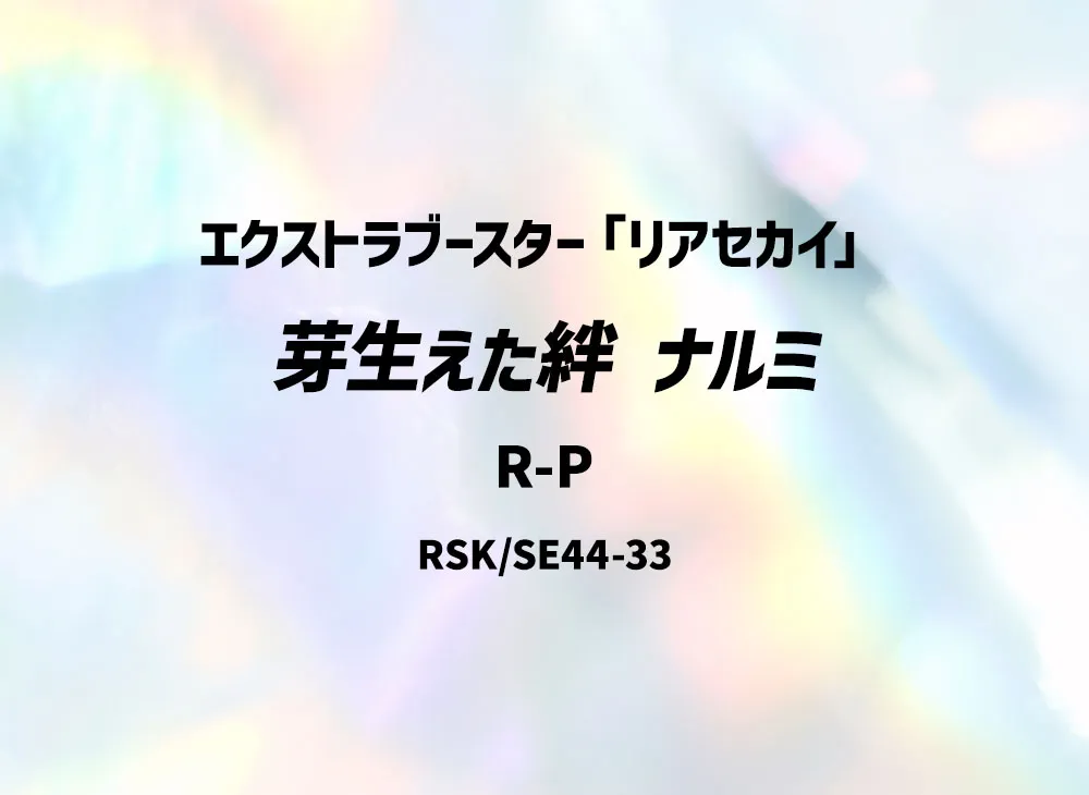 芽生えた絆 ナルミ R-P [RSK/SE44-33](エクストラブースター「リアセカイ」)