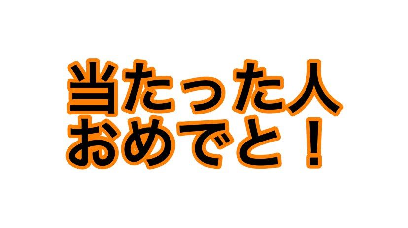 当たった人、おめでとう！
俺は外れたけどこうやって祝うことで、次回当たるような