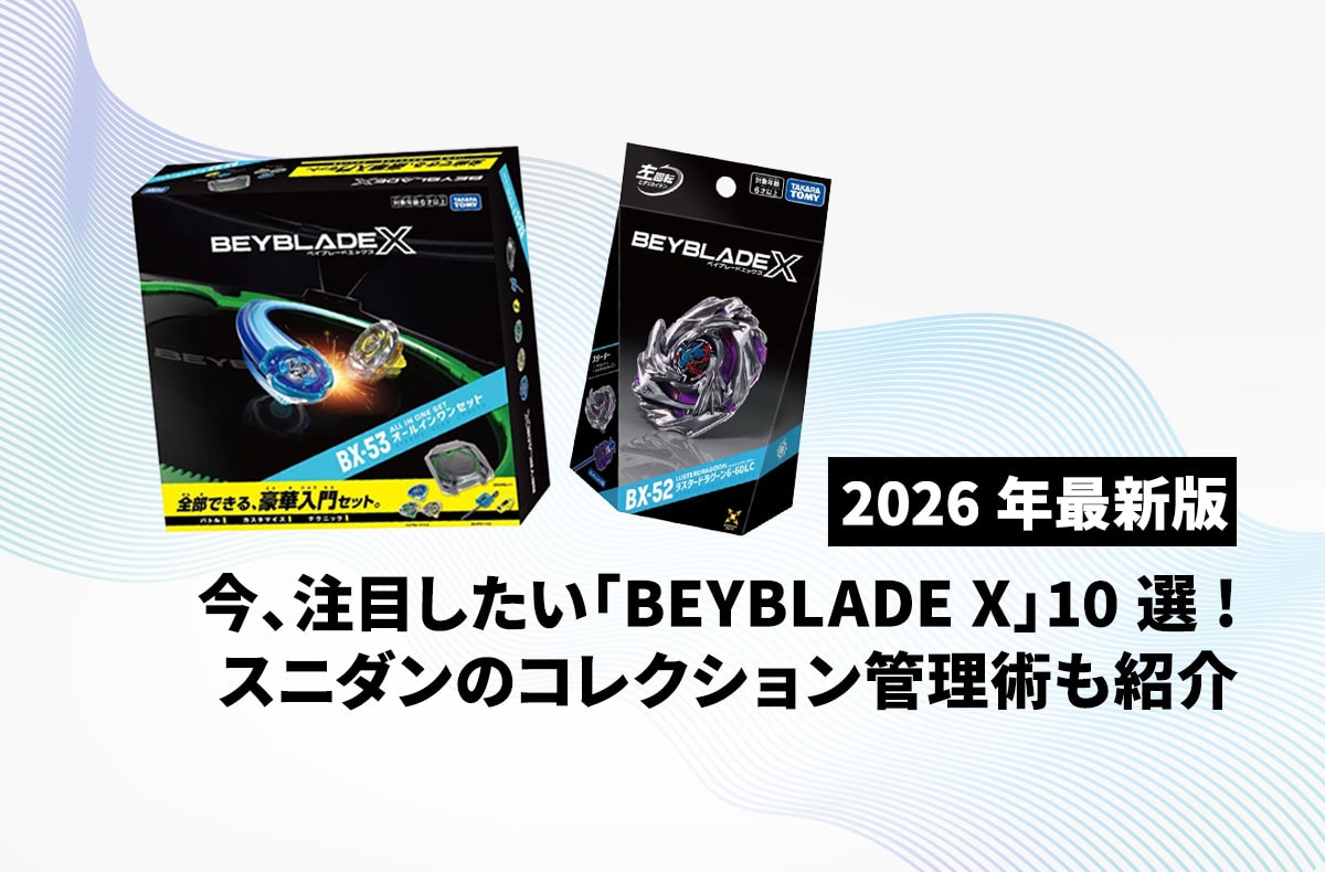 【最新】BEYBLADE X(ベイブレードX)の注目アイテム10選&スニダンのスマートなコレクション管理術