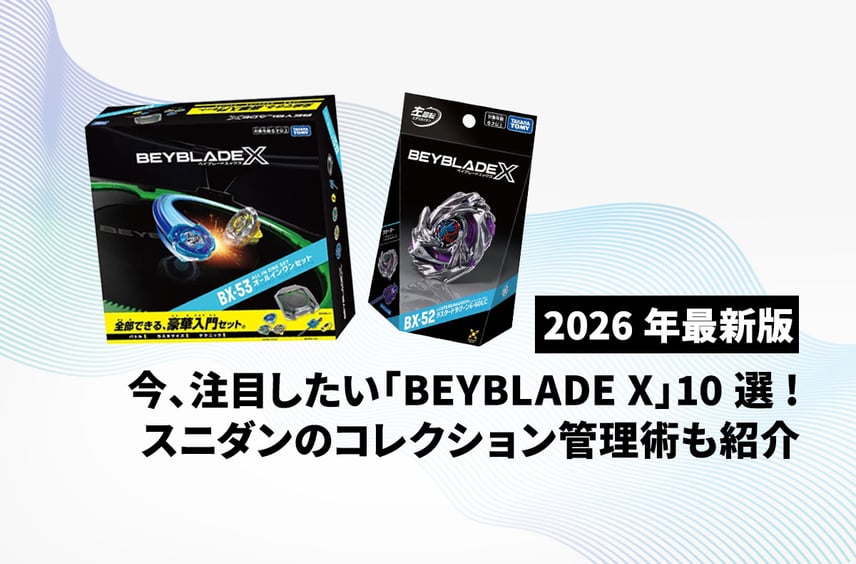 【最新】BEYBLADE X(ベイブレードX)の注目アイテム10選&スニダンのスマートなコレクション管理術