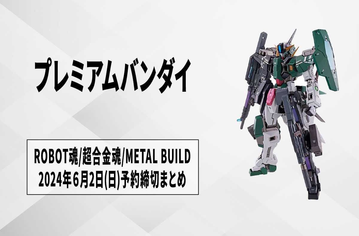 【プレミアムバンダイ】まだ間に合う! 2024年6月2日(日)予約締切の「ROBOT魂」「METAL BUILD」「超合金魂」まとめ