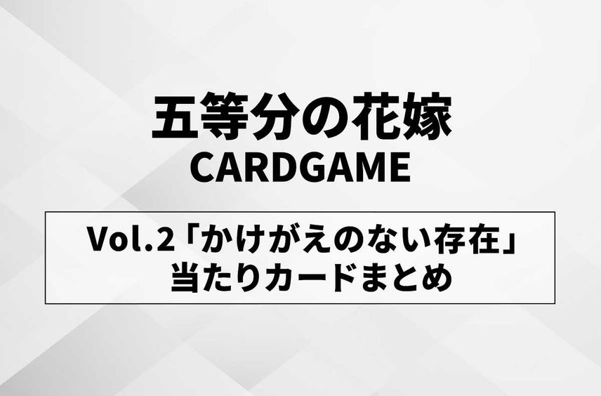 【五等分の花嫁 カードゲーム】ブースターパック vol.2「かけがえのない存在」の高額ランキング/当たりカード相場買取情報/収録カード一覧【1/24発売】