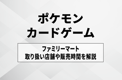 【ポケカ】ファミマの入荷・発売時間はいつ?取扱店舗や抽選・購入方法まとめ