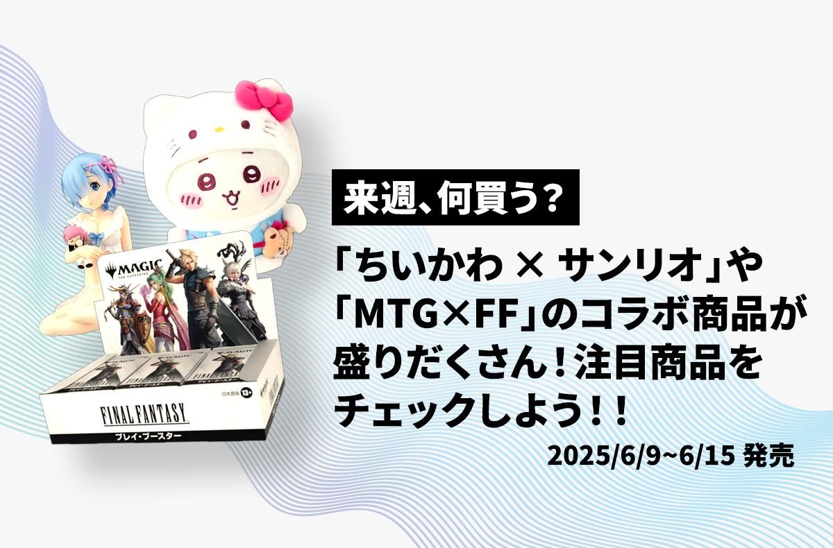 【来週、何買う?|6/9〜6/15発売情報】「ちいかわ×サンリオ」や「MTG×FF」のコラボ商品が盛りだくさん!レム&ラムの一番くじや悟空&ビルスのフィギュアも紹介!!