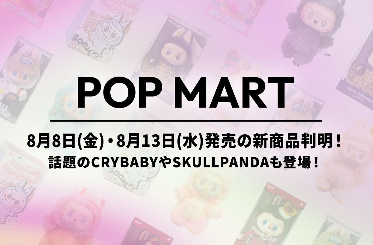 『POP MART』8月8日(金)・8月13日(水)発売の新商品が判明！話題のCRYBABYやSKULLPANDAも登場！【ポップマートNEWS】