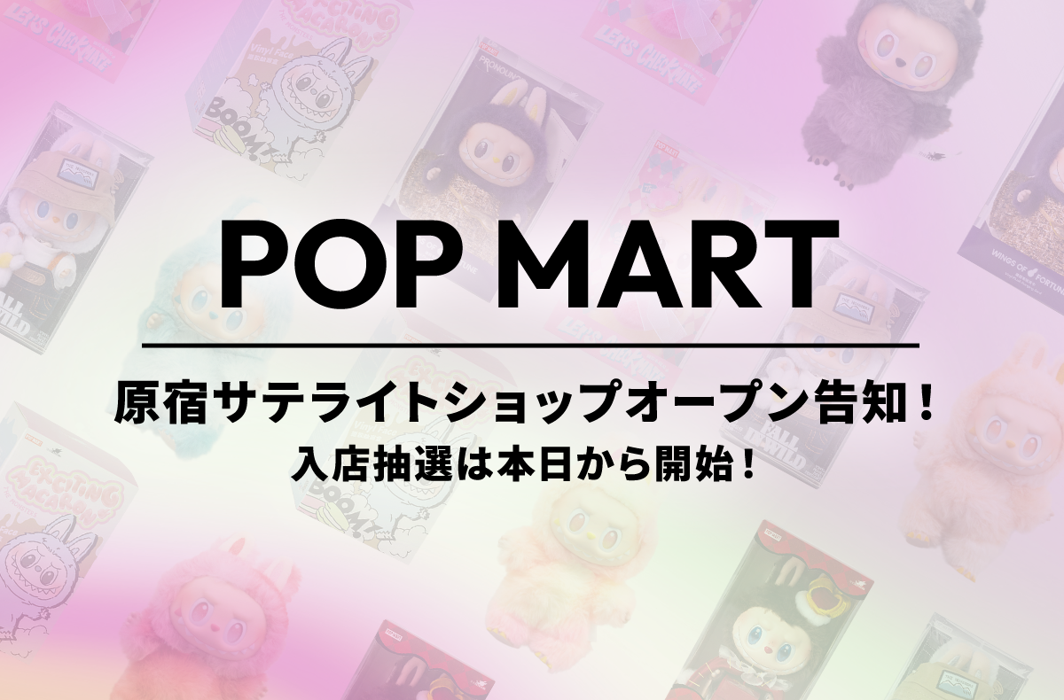 『POP MART』原宿サテライトショップのオープンが判明！入店抽選申込みは本日から開始！