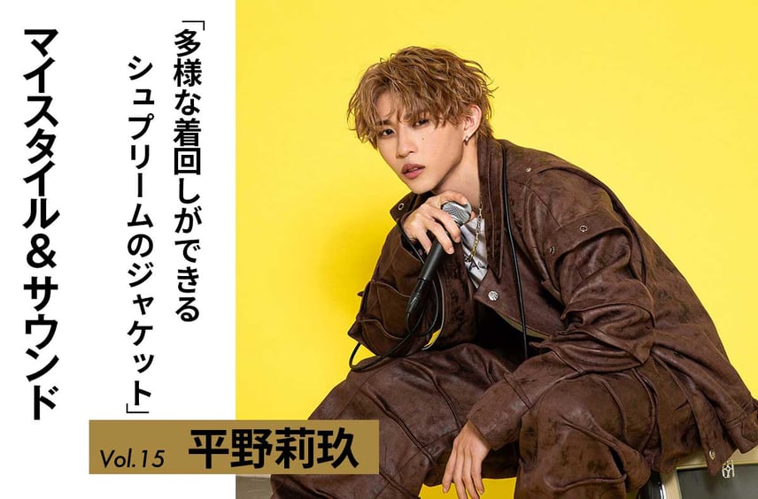 【平野莉玖】衣装から普段着まで幅広く使えるシュプリームのジャケット|MY STYLE & SOUND Vol.15