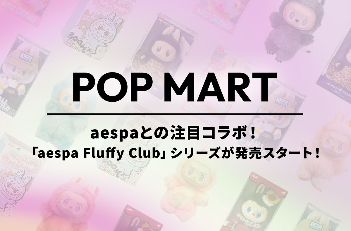 aespaとPOP MARTの注目コラボ!「aespa Fluffy Club」シリーズが本日発売スタート!【ポップマートNEWS】