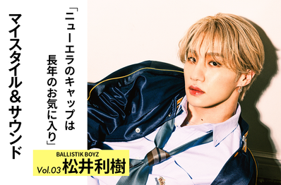 【BALLISTIK BOYZ 松井利樹】ニューエラはワードローブの永久欠番|MY STYLE & SOUND Vol.3