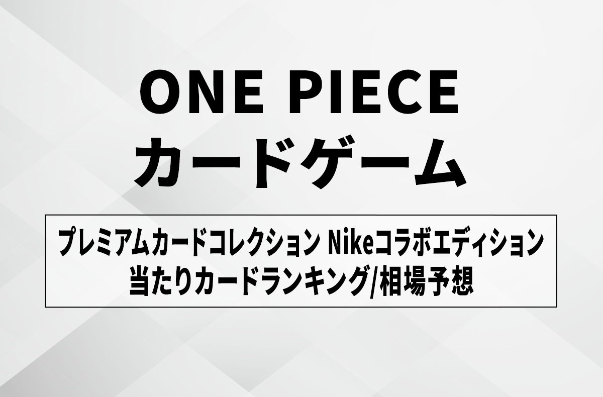 【ワンピースカード】「プレミアムカードコレクション Nikeコラボエディション」当たりランキング/買取相場予想/商品情報まとめ