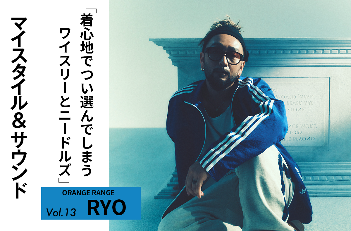 【ORANGE RANGE RYO】数ある衣装の中からつい選んでしまうワイスリーとニードルズ|MY STYLE & SOUND Vol.13