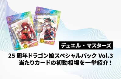 【デュエマ】本日発売!「25周年ドラゴン娘スペシャルパックVol.3」当たりカードの初動相場を一挙紹介!
