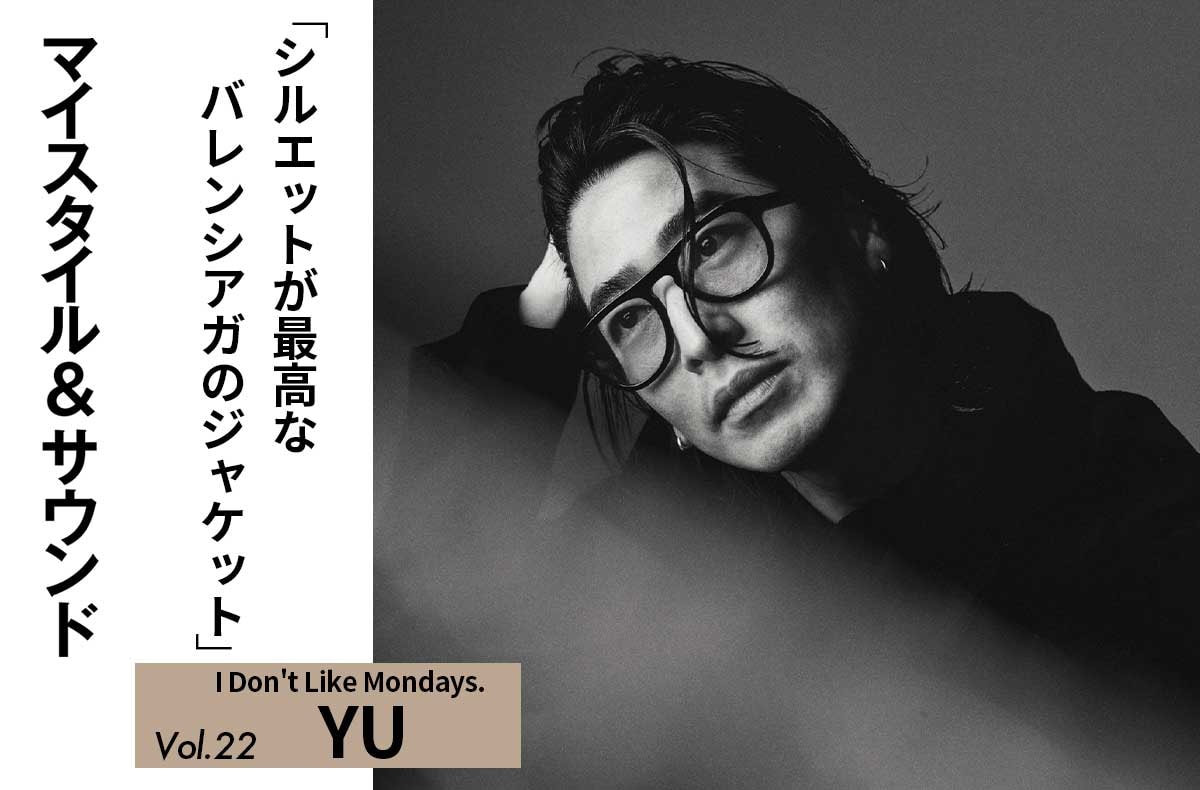 【I Don't Like Mondays. YU】素材違いで3着揃えたバレンシアガのジャケット|MY STYLE & SOUND Vol.22