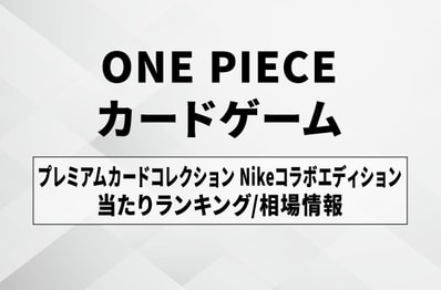 【ワンピースカード】「プレミアムカードコレクション Nikeコラボエディション」当たりランキング/買取相場/商品情報まとめ