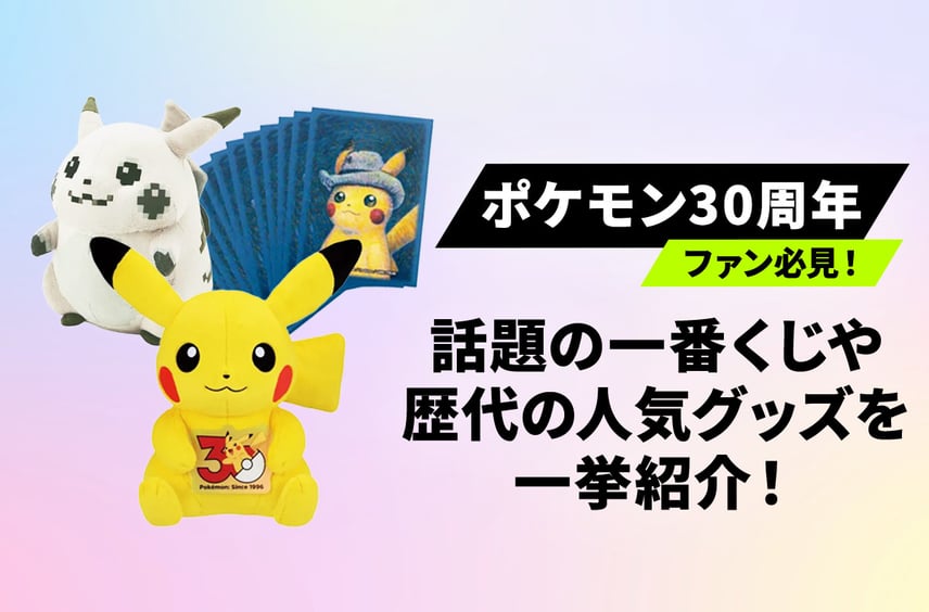 【ポケモン30周年】ファン必見!話題のポケモン一番くじや歴代の人気グッズを一挙紹介!